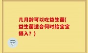几月龄可以吃益生菌(益生菌适合何时给宝宝摄入？)