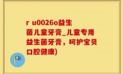 r u0026o益生菌儿童牙膏_儿童专用益生菌牙膏，呵护宝贝口腔健康)
