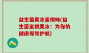 益生菌果冻蜜桃味(益生菌蜜桃果冻：为你的健康保驾护航)