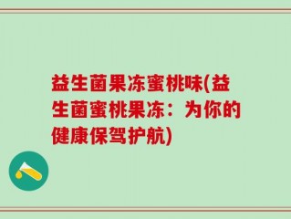 益生菌果冻蜜桃味(益生菌蜜桃果冻：为你的健康保驾护航)