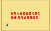老年人吃益生菌片多久能好 需考虑多种因素