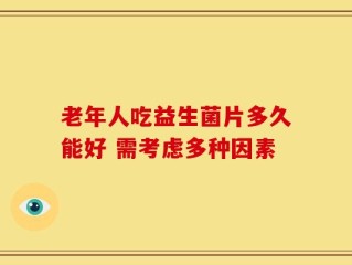 老年人吃益生菌片多久能好 需考虑多种因素
