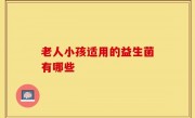 老人小孩适用的益生菌有哪些