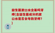 益生菌漱口水含氟吗牙疼(含益生菌成分的漱口水是否会导致牙疼？)
