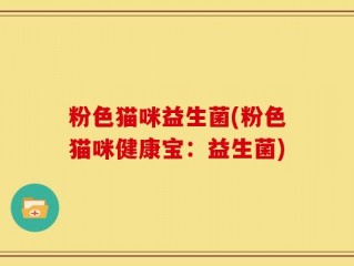 粉色猫咪益生菌(粉色猫咪健康宝：益生菌)