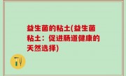 益生菌的粘土(益生菌粘土：促进肠道健康的天然选择)