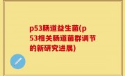 p53肠道益生菌(p53相关肠道菌群调节的新研究进展)