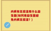 内裤有豆腐渣用什么益生菌(如何用益生菌避免内裤豆腐渣？)