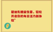 碧迪乳糖益生菌，轻松开启你的每日活力新体验”