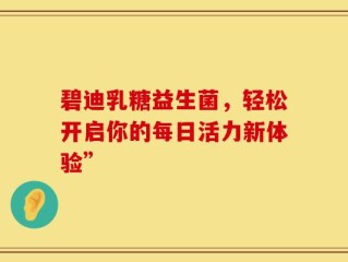 碧迪乳糖益生菌，轻松开启你的每日活力新体验”