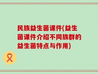 民族益生菌课件(益生菌课件介绍不同族群的益生菌特点与作用)