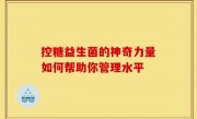 控糖益生菌的神奇力量如何帮助你管理水平