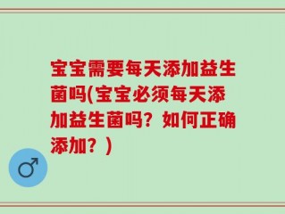 宝宝需要每天添加益生菌吗(宝宝必须每天添加益生菌吗？如何正确添加？)
