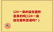 128一袋的益生菌粉是真的吗(128一袋益生菌粉靠谱吗？)