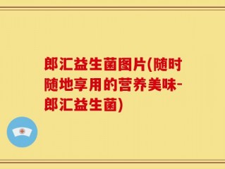 郎汇益生菌图片(随时随地享用的营养美味-郎汇益生菌)