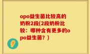 opo益生菌比较高的奶粉2段(2段奶粉比较：哪种含有更多的opo益生菌？)