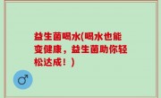 益生菌喝水(喝水也能变健康，益生菌助你轻松达成！)