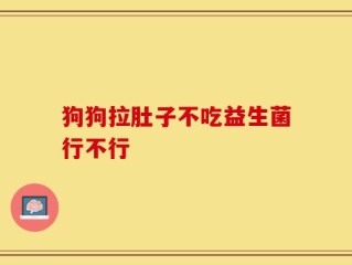 狗狗拉肚子不吃益生菌行不行