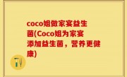 coco姐做家宴益生菌(Coco姐为家宴添加益生菌，营养更健康)