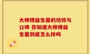 大师傅益生菌的功效与口碑 你知道大师傅益生菌到底怎么样吗