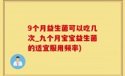 9个月益生菌可以吃几次_九个月宝宝益生菌的适宜服用频率)