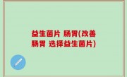 益生菌片 肠胃(改善肠胃 选择益生菌片)