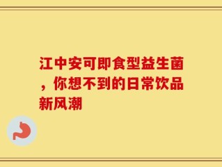 江中安可即食型益生菌，你想不到的日常饮品新风潮