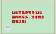 益生菌品类繁多(益生菌种类繁多，选择要点请看这里)