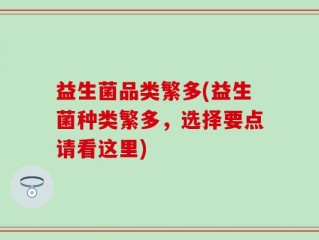 益生菌品类繁多(益生菌种类繁多，选择要点请看这里)