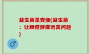 益生菌是粪便(益生菌：让肠道健康远离问题)