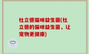 杜立德猫咪益生菌(杜立德的猫咪益生菌，让宠物更健康)