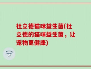杜立德猫咪益生菌(杜立德的猫咪益生菌，让宠物更健康)