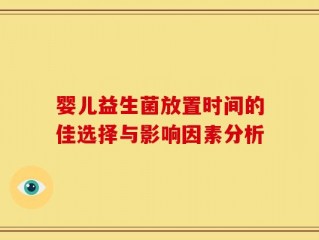 婴儿益生菌放置时间的佳选择与影响因素分析