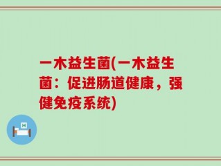 一木益生菌(一木益生菌：促进肠道健康，强健免疫系统)