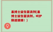 巢博士益生菌滴剂(巢博士益生菌滴剂，呵护肠道健康！)