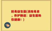 脱毒益生菌(清除毒素，养护肠道：益生菌助你健康！)