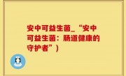 安中可益生菌_“安中可益生菌：肠道健康的守护者”)
