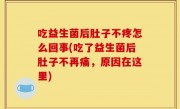 吃益生菌后肚子不疼怎么回事(吃了益生菌后肚子不再痛，原因在这里)