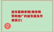 益生菌魏老魏(魏老魏赞助推广的益生菌及作用简介)
