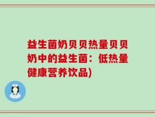 益生菌奶贝贝热量贝贝奶中的益生菌：低热量健康营养饮品)