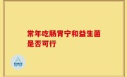 常年吃肠胃宁和益生菌是否可行