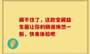 藏不住了，这款宝藏益生菌让你的肠道焕然一新，快来体验吧