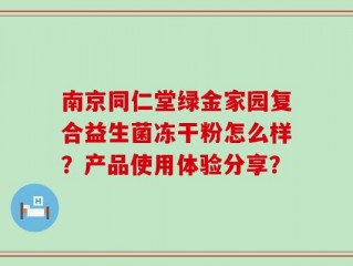 南京同仁堂绿金家园复合益生菌冻干粉怎么样？产品使用体验分享？