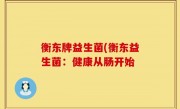 衡东牌益生菌(衡东益生菌：健康从肠开始