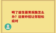 喝了益生菌胃反酸怎么办？这些妙招让你轻松应对