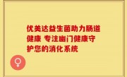 优美达益生菌助力肠道健康 专注幽门健康守护您的消化系统