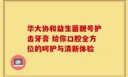 华大协和益生菌靓号护齿牙膏 给你口腔全方位的呵护与清新体验