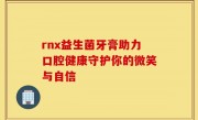 rnx益生菌牙膏助力口腔健康守护你的微笑与自信