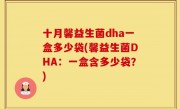 十月馨益生菌dha一盒多少袋(馨益生菌DHA：一盒含多少袋？)
