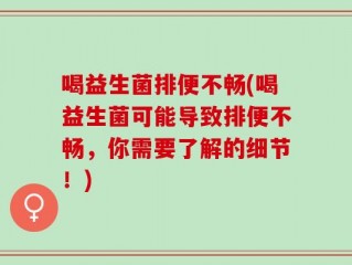 喝益生菌排便不畅(喝益生菌可能导致排便不畅，你需要了解的细节！)